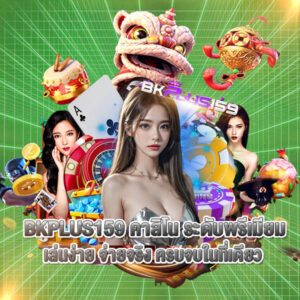 BKPLUS159 คาสิโน ระดับพรีเมียม เล่นง่าย จ่ายจริง ครบจบในที่เดียว