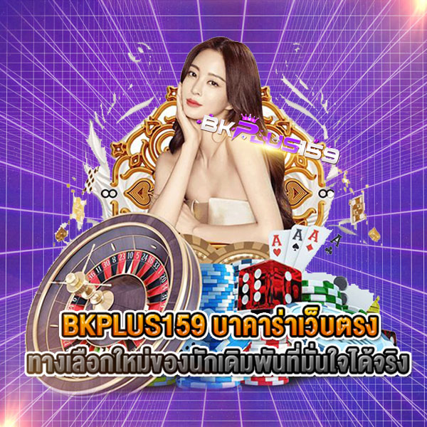 BKPLUS159 บาคาร่าเว็บตรง ทางเลือกใหม่ของนักเดิมพันที่มั่นใจได้จริง